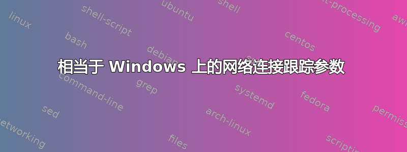 相当于 Windows 上的网络连接跟踪参数