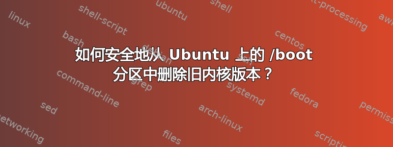 如何安全地从 Ubuntu 上的 /boot 分区中删除旧内核版本？