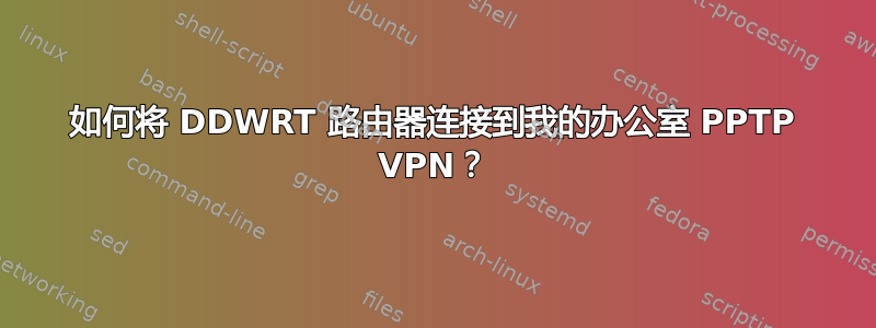 如何将 DDWRT 路由器连接到我的办公室 PPTP VPN？