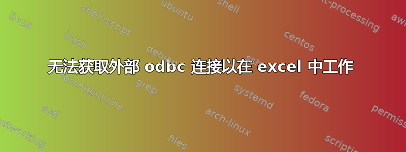 无法获取外部 odbc 连接以在 excel 中工作