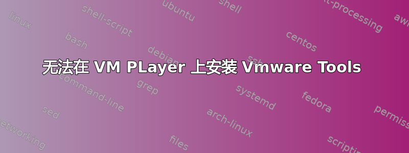 无法在 VM PLayer 上安装 Vmware Tools