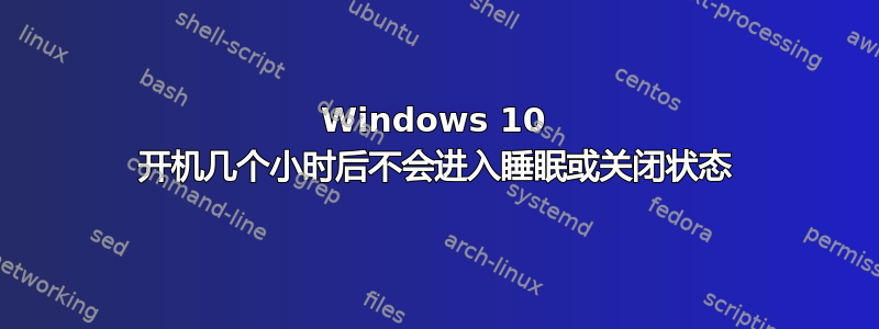 Windows 10 开机几个小时后不会进入睡眠或关闭状态