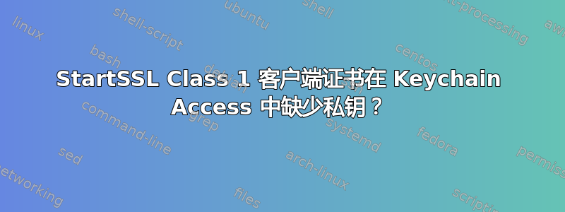 StartSSL Class 1 客户端证书在 Keychain Access 中缺少私钥？