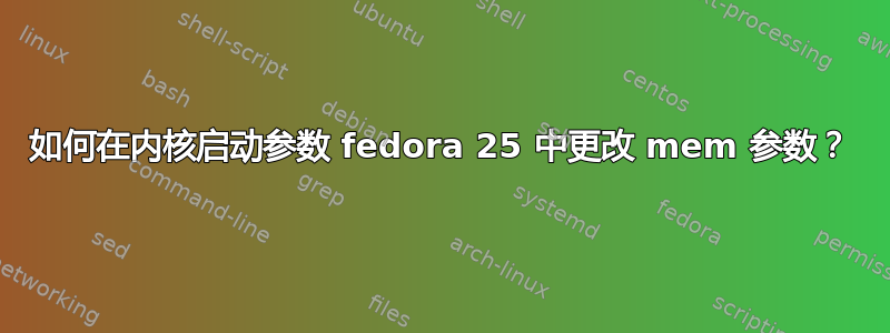 如何在内核启动参数 fedora 25 中更改 mem 参数？