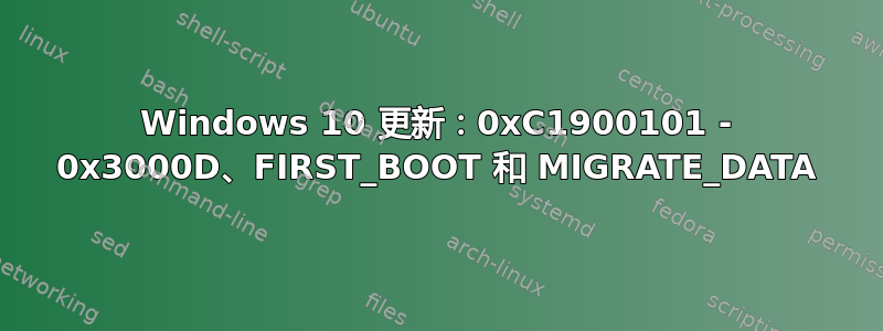 Windows 10 更新：0xC1900101 - 0x3000D、FIRST_BOOT 和 MIGRATE_DATA