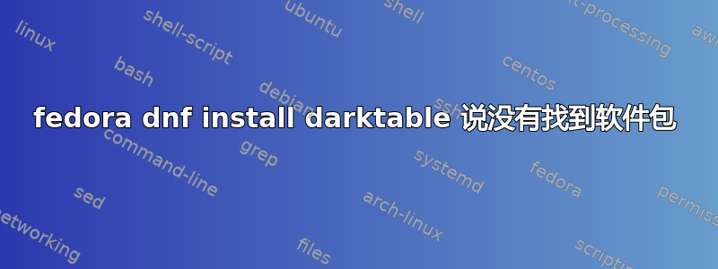 fedora dnf install darktable 说没有找到软件包