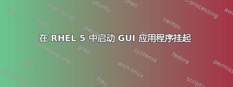 在 RHEL 5 中启动 GUI 应用程序挂起