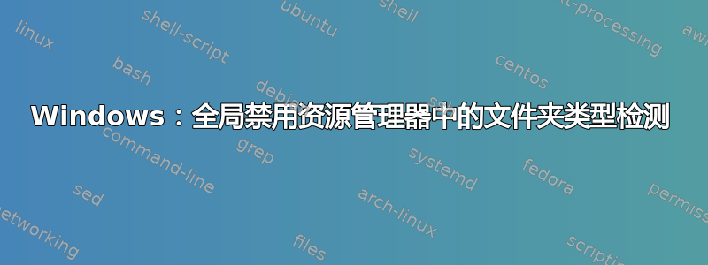 Windows：全局禁用资源管理器中的文件夹类型检测