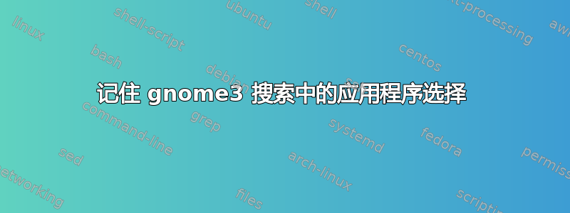 记住 gnome3 搜索中的应用程序选择