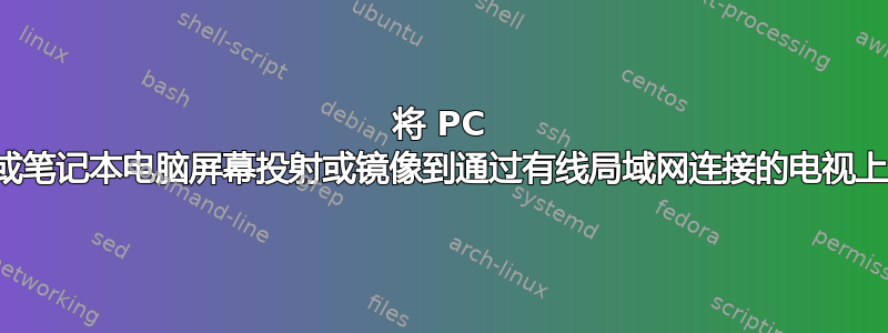 将 PC 或笔记本电脑屏幕投射或镜像到通过有线局域网连接的电视上