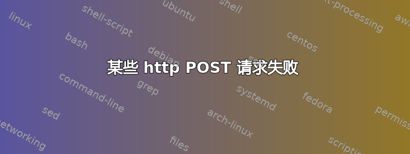 某些 http POST 请求失败