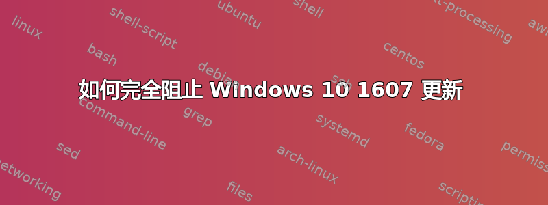 如何完全阻止 Windows 10 1607 更新