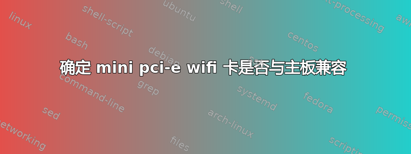 确定 mini pci-e wifi 卡是否与主板兼容