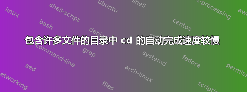 包含许多文件的目录中 cd 的自动完成速度较慢