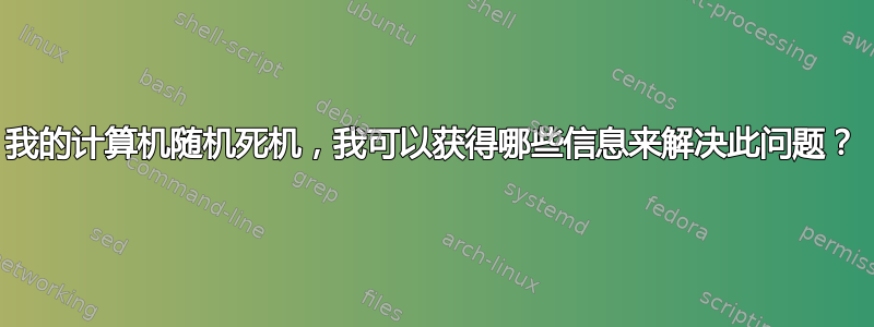 我的计算机随机死机，我可以获得哪些信息来解决此问题？