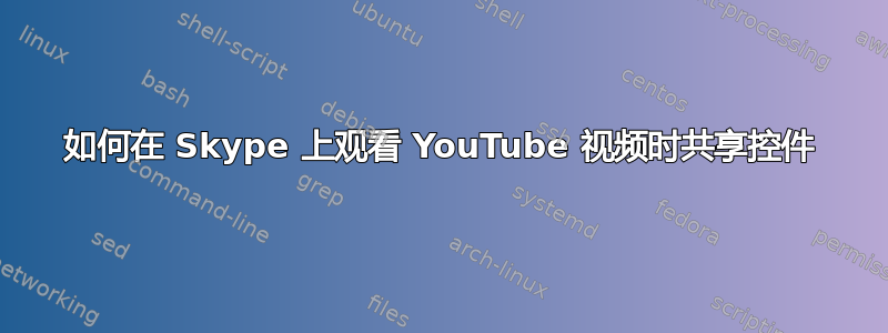 如何在 Skype 上观看 YouTube 视频时共享控件