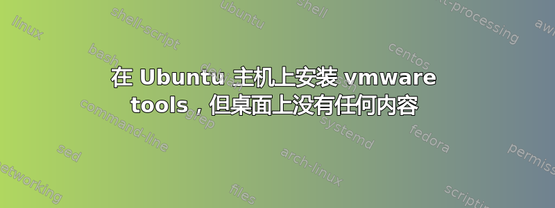 在 Ubuntu 主机上安装 vmware tools，但桌面上没有任何内容