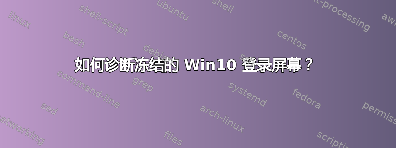 如何诊断冻结的 Win10 登录屏幕？