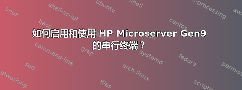 如何启用和使用 HP Microserver Gen9 的串行终端？