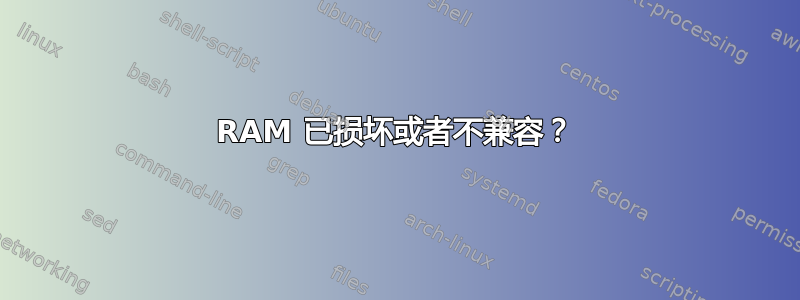 RAM 已损坏或者不兼容？