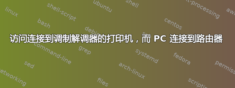 访问连接到调制解调器的打印机，而 PC 连接到路由器