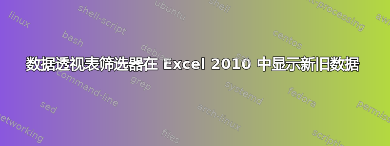 数据透视表筛选器在 Excel 2010 中显示新旧数据