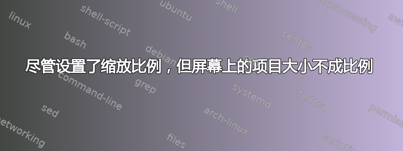 尽管设置了缩放比例，但屏幕上的项目大小不成比例