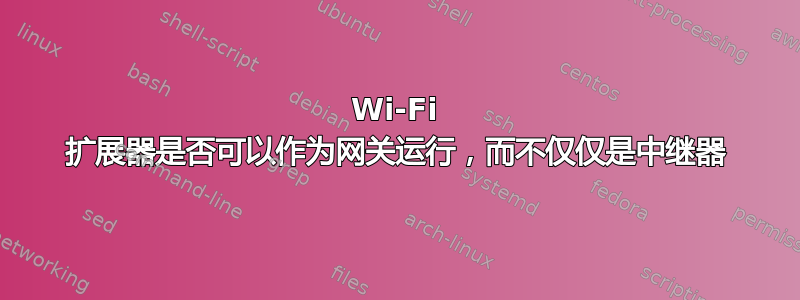 Wi-Fi 扩展器是否可以作为网关运行，而不仅仅是中继器