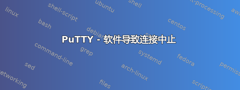 PuTTY - 软件导致连接中止