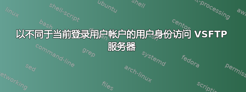 以不同于当前登录用户帐户的用户身份访问 VSFTP 服务器