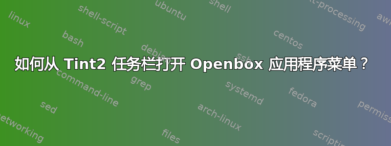 如何从 Tint2 任务栏打开 Openbox 应用程序菜单？