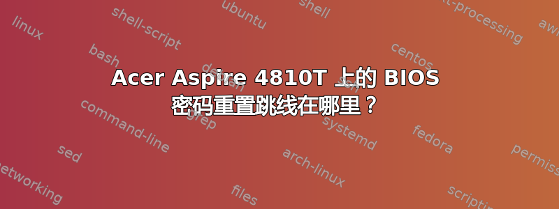 Acer Aspire 4810T 上的 BIOS 密码重置跳线在哪里？