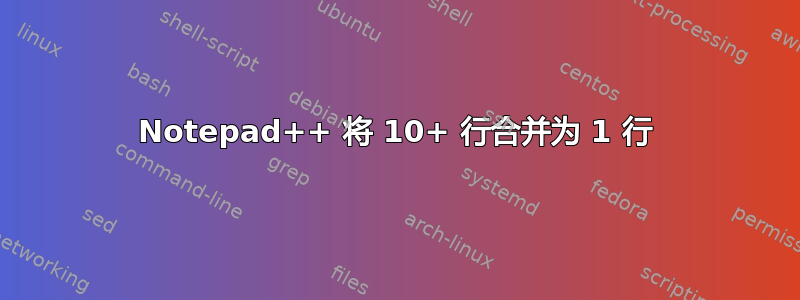 Notepad++ 将 10+ 行合并为 1 行