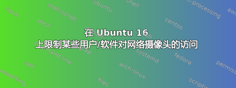 在 Ubuntu 16 上限制某些用户/软件对网络摄像头的访问