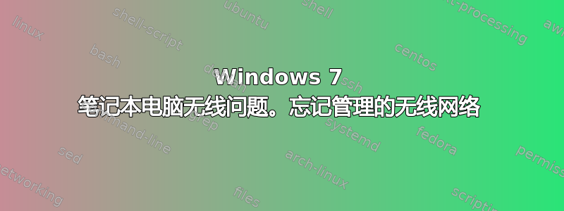 Windows 7 笔记本电脑无线问题。忘记管理的无线网络