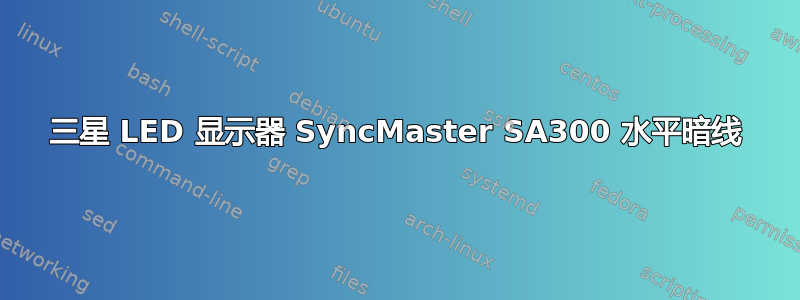 三星 LED 显示器 SyncMaster SA300 水平暗线