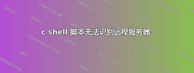 c shell 脚本无法识别远程服务器