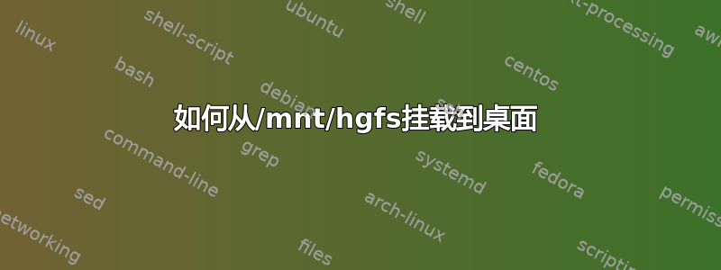 如何从/mnt/hgfs挂载到桌面