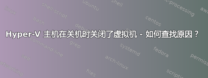 Hyper-V 主机在关机时关闭了虚拟机 - 如何查找原因？