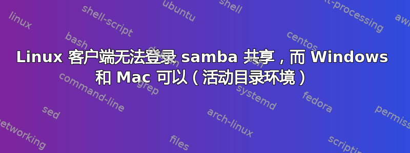 Linux 客户端无法登录 samba 共享，而 Windows 和 Mac 可以（活动目录环境）