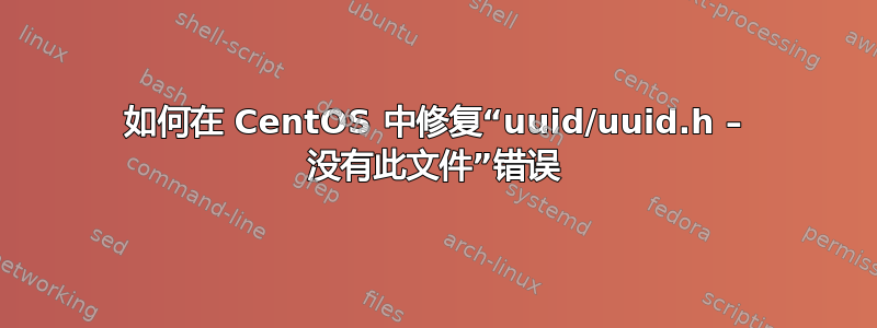 如何在 CentOS 中修复“uuid/uuid.h – 没有此文件”错误