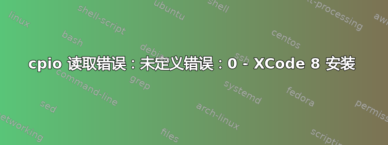 cpio 读取错误：未定义错误：0 - XCode 8 安装