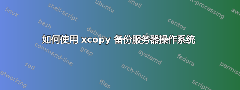 如何使用 xcopy 备份服务器操作系统