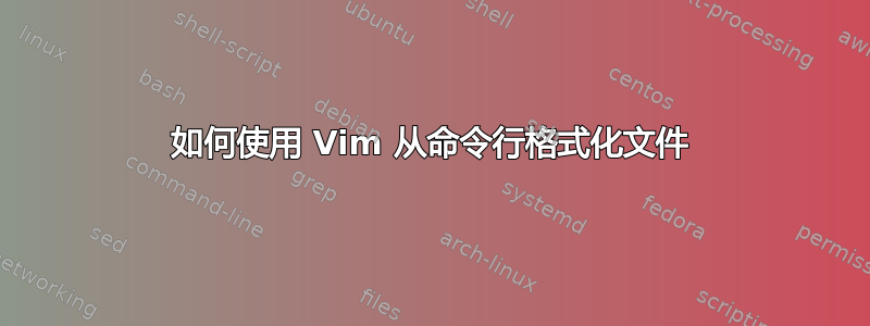 如何使用 Vim 从命令行格式化文件