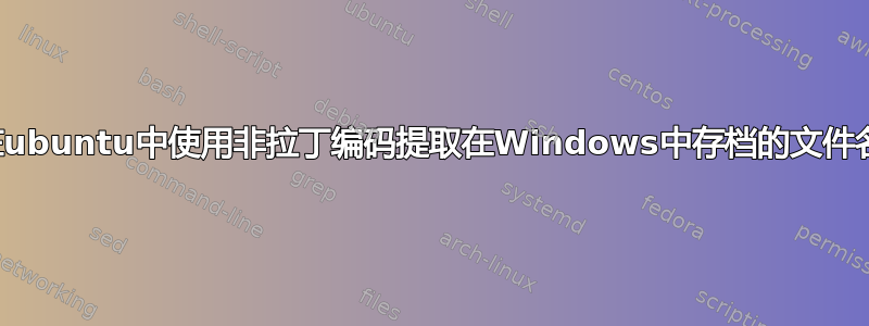 在ubuntu中使用非拉丁编码提取在Windows中存档的文件名