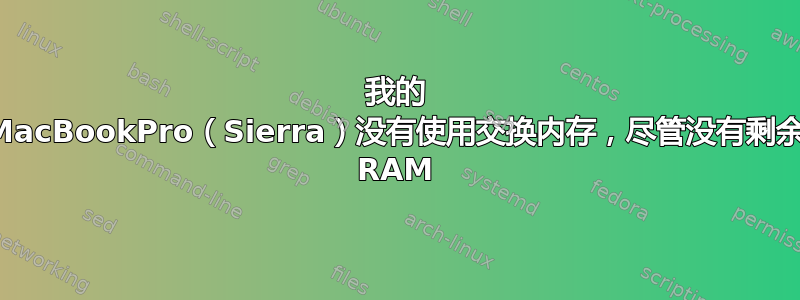 我的 MacBookPro（Sierra）没有使用交换内存，尽管没有剩余 RAM