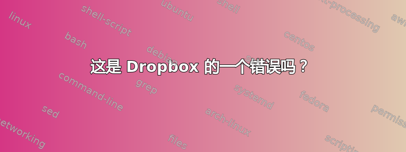 这是 Dropbox 的一个错误吗？