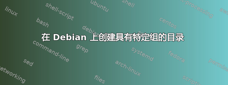 在 Debian 上创建具有特定组的目录