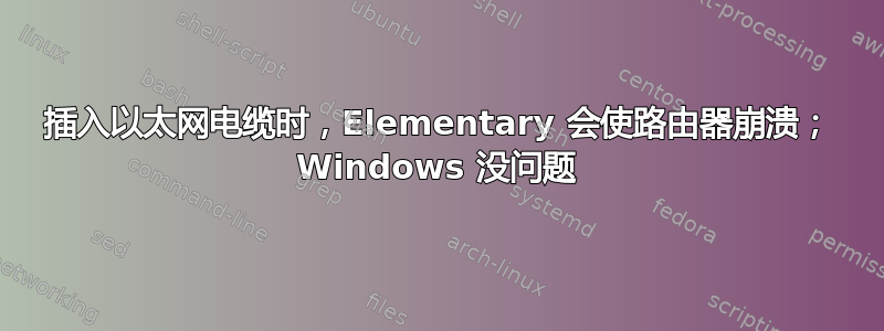 插入以太网电缆时，Elementary 会使路由器崩溃； Windows 没问题