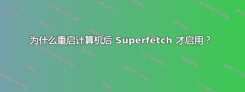 为什么重启计算机后 Superfetch 才启用？